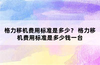 格力移机费用标准是多少？ 格力移机费用标准是多少钱一台